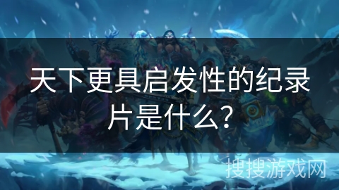 天下更具启发性的纪录片是什么？