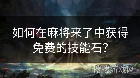 如何在麻将来了中获得免费的技能石？