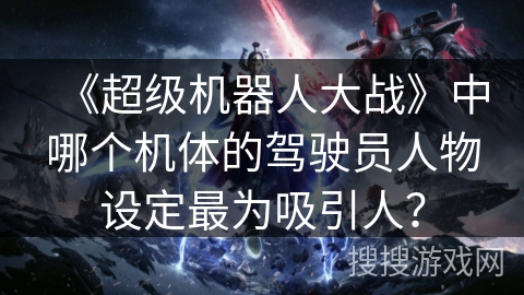 《超级机器人大战》中哪个机体的驾驶员人物设定最为吸引人？
