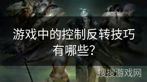 游戏中的控制反转技巧有哪些？