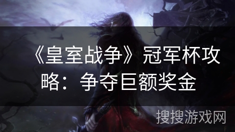 《皇室战争》冠军杯攻略：争夺巨额奖金