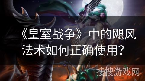《皇室战争》中的飓风法术如何正确使用？