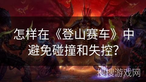 怎样在《登山赛车》中避免碰撞和失控？