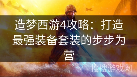 造梦西游4攻略：打造最强装备套装的步步为营