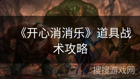 《开心消消乐》道具战术攻略 《开心消消乐》道具战术攻略