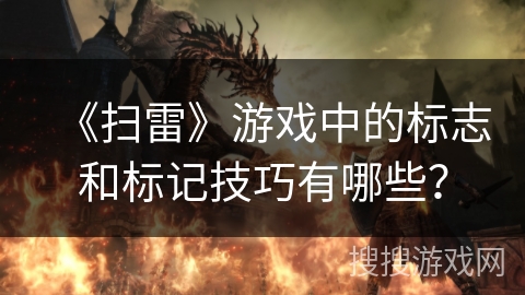 《扫雷》游戏中的标志和标记技巧有哪些? 《扫雷》游戏中的标志和标记技巧有哪些?