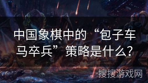 中国象棋中的“包子车马卒兵”策略是什么？