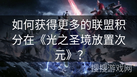 如何获得更多的联盟积分在《光之圣境放置次元》？