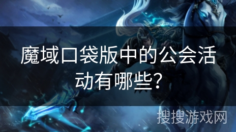 魔域口袋版中的公会活动有哪些？