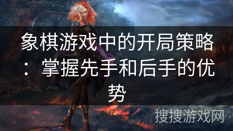 象棋游戏中的开局策略：掌握先手和后手的优势