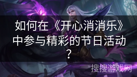 如何在《开心消消乐》中参与精彩的节日活动？