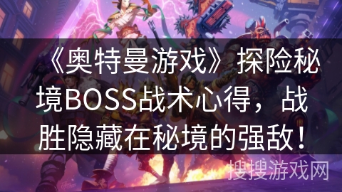 《奥特曼游戏》探险秘境BOSS战术心得，战胜隐藏在秘境的强敌！