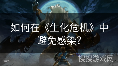 如何在《生化危机》中避免感染？