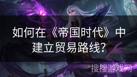 如何在《帝国时代》中建立贸易路线？