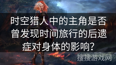 时空猎人中的主角是否曾发现时间旅行的后遗症对身体的影响？