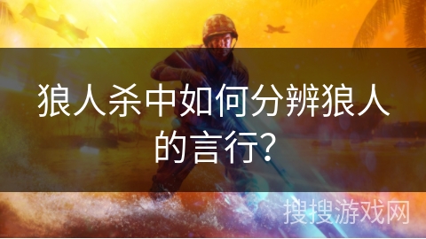 狼人杀中如何分辨狼人的言行？