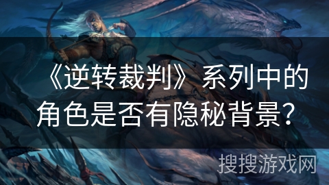 《逆转裁判》系列中的角色是否有隐秘背景? 《逆转裁判》系列中的角色是否有隐秘背景?