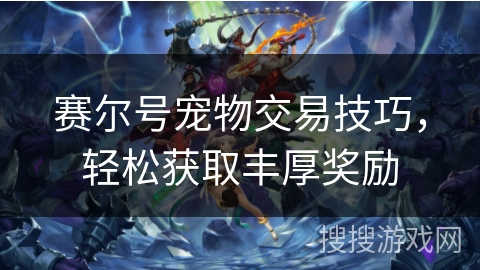 赛尔号宠物交易技巧，轻松获取丰厚奖励