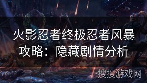 火影忍者终极忍者风暴攻略：隐藏剧情分析