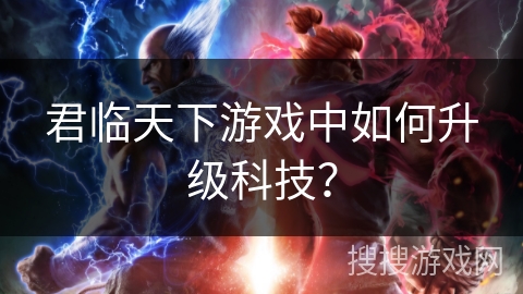 君临天下游戏中如何升级科技？