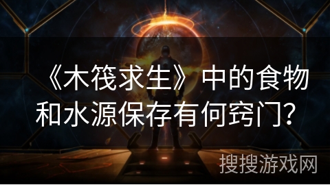 《木筏求生》中的食物和水源保存有何窍门？