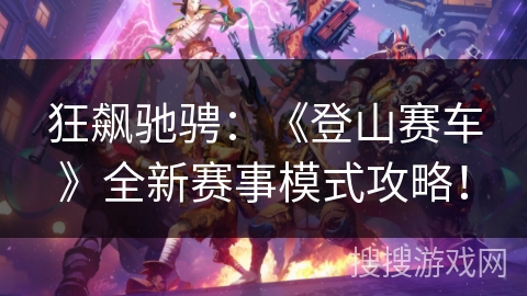 狂飙驰骋：《登山赛车》全新赛事模式攻略！