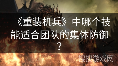 《重装机兵》中哪个技能适合团队的集体防御？