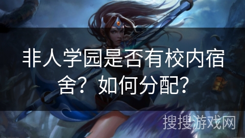 非人学园是否有校内宿舍？如何分配？