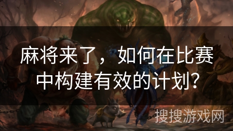 麻将来了，如何在比赛中构建有效的计划？