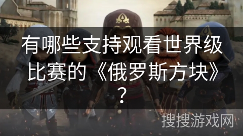 有哪些支持观看世界级比赛的《俄罗斯方块》？
