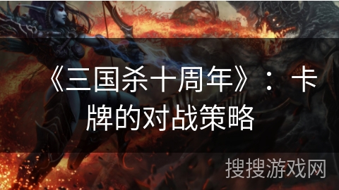 《三国杀十周年》：卡牌的对战策略