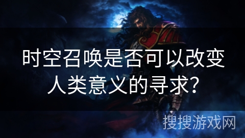 时空召唤是否可以改变人类意义的寻求？