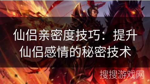 仙侣亲密度技巧：提升仙侣感情的秘密技术