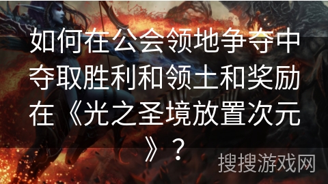 如何在公会领地争夺中夺取胜利和领土和奖励在《光之圣境放置次元》？
