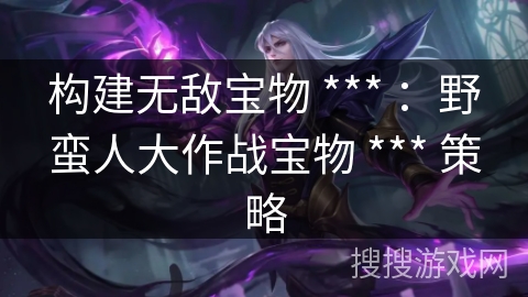 构建无敌宝物 *** ：野蛮人大作战宝物 *** 策略