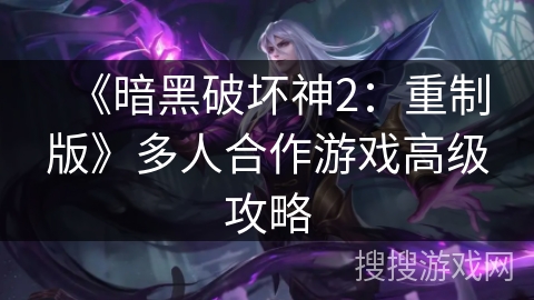 《暗黑破坏神2：重制版》多人合作游戏高级攻略