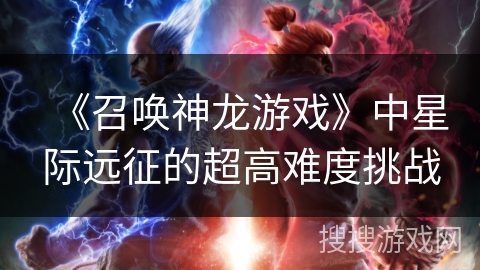《召唤神龙游戏》中星际远征的超高难度挑战