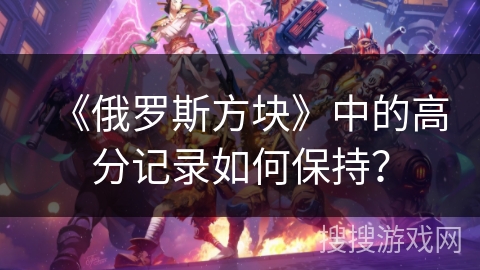 《俄罗斯方块》中的高分记录如何保持？