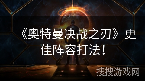 《奥特曼决战之刃》更佳阵容打法！