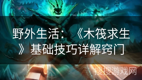 野外生活：《木筏求生》基础技巧详解窍门