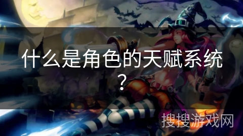 什么是角色的天赋系统？