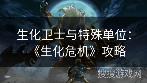 生化卫士与特殊单位：《生化危机》攻略