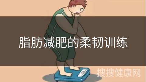 脂肪减肥的柔韧训练