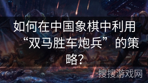如何在中国象棋中利用“双马胜车炮兵”的策略？