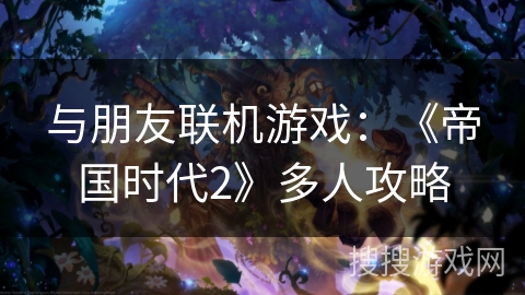 与朋友联机游戏：《帝国时代2》多人攻略