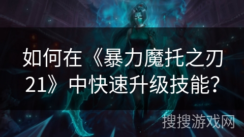 如何在《暴力魔托之刃21》中快速升级技能？