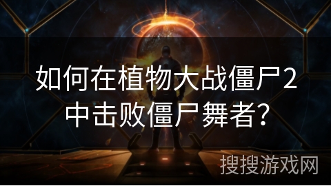 如何在植物大战僵尸2中击败僵尸舞者？