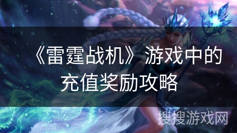 《雷霆战机》游戏中的充值奖励攻略 《雷霆战机》游戏中的充值奖励攻略