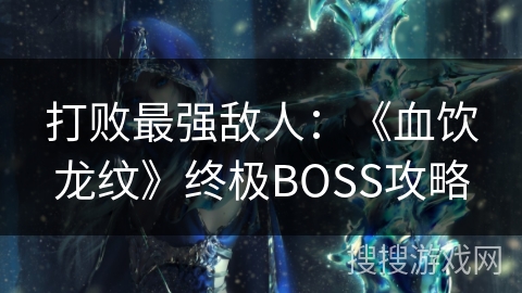 打败最强敌人：《血饮龙纹》终极BOSS攻略