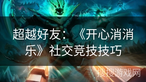 超越好友：《开心消消乐》社交竞技技巧